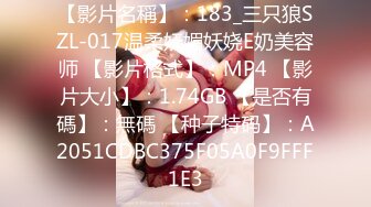 【影片名稱】：183_三只狼SZL-017温柔妩媚妖娆E奶美容师 【影片格式】：MP4 【影片大小】：1.74GB 【是否有碼】：無碼 【种子特码】：A2051CDBC375F05A0F9FFF1E3