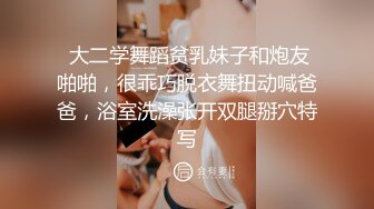  大二学舞蹈贫乳妹子和炮友啪啪，很乖巧脱衣舞扭动喊爸爸，浴室洗澡张开双腿掰穴特写