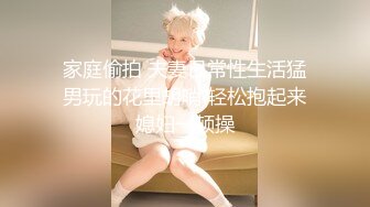 家庭偷拍 夫妻日常性生活猛男玩的花里胡哨 轻松抱起来媳妇一顿操