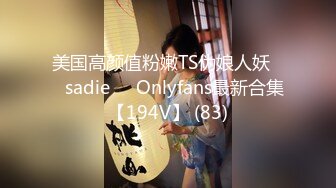 美国高颜值粉嫩TS伪娘人妖❤️sadie❤️Onlyfans最新合集【194V】 (83)