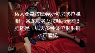 私人桑拿按摩会所包房吹拉弹唱一条龙服务女技师质量高B肥还是一线天多种体位狠狠搞水声清脆