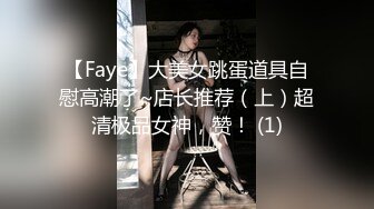 【Faye】大美女跳蛋道具自慰高潮了~店长推荐（上）超清极品女神，赞！ (1)