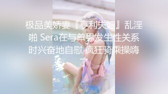 极品美娇妻『亨利夫妇』乱淫啪 Sera在与单男发生性关系时兴奋地自慰 疯狂骑乘操嗨了