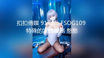 扣扣傳媒 91Fans FSOG109 特殊的家政服務 憨憨