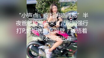 “小声点，你妈妈刚睡熟”半夜爸爸偷偷进来女儿房间强行打P,妈妈就睡在隔壁，被捂着嘴根本叫不出声