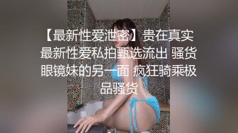 【最新性爱泄密】贵在真实 最新性爱私拍甄选流出 骚货眼镜妹的另一面 疯狂骑乘极品骚货