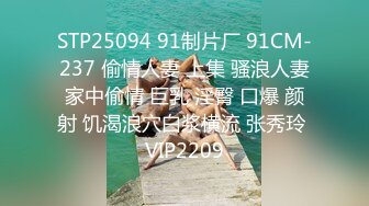 STP25094 91制片厂 91CM-237 偷情人妻 上集 骚浪人妻家中偷情 巨乳 淫臀 口爆 颜射 饥渴浪穴白浆横流 张秀玲 VIP2209