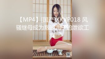 【MP4】[国产]XKVP018 风骚继母成为叛逆儿子的泄欲工具