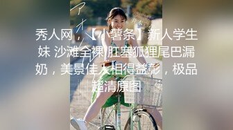 秀人网，【小薯条】新人学生妹 沙滩全裸 肛塞狐狸尾巴漏奶，美景佳人相得益彰，极品超清原图