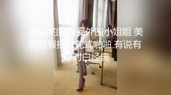  酒店约操极品外围小姐姐 美乳翘臀抠穴花式啪啪 有说有笑 对白经典