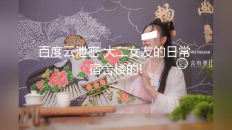 百度云泄密 大二女友的日常 宿舍楼的!