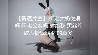 【新速片遞】 御姐大奶伪娘 啊啊 老公爽吗 射给我 黑丝豹纹表情妩媚 射的真多 