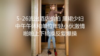 5-26流出酒店偷拍 黑裙少妇中午午休和单位年轻小伙激情啪啪上下轮换反复爆操