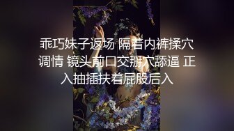 乖巧妹子返场 隔着内裤揉穴调情 镜头前口交掰穴舔逼 正入抽插扶着屁股后入