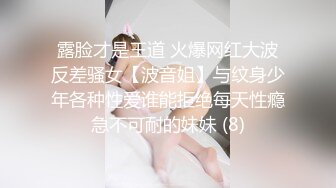 露脸才是王道 火爆网红大波反差骚女【波音姐】与纹身少年各种性爱谁能拒绝每天性瘾急不可耐的妹妹 (8)