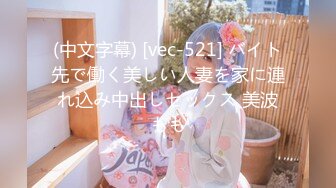 (中文字幕) [vec-521] バイト先で働く美しい人妻を家に連れ込み中出しセックス 美波もも