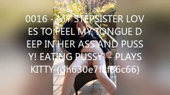 0016 - MY STEPSISTER LOVES TO FEEL MY TONGUE DEEP IN HER ASS AND PUSSY! EATING PUSSY! - PLAYSKITTY (ph630e7faf86c66)