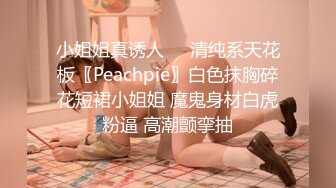 小姐姐真诱人⚡️清纯系天花板〖Peachpie〗白色抹胸碎花短裙小姐姐 魔鬼身材白虎粉逼 高潮颤挛抽