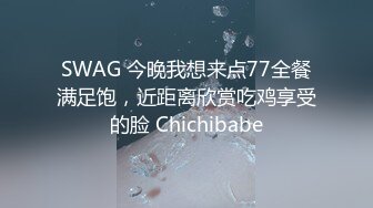 SWAG 今晚我想来点77全餐满足饱，近距离欣赏吃鸡享受的脸 Chichibabe