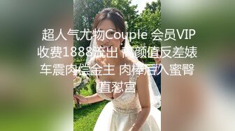  超人气尤物Couple 会员VIP收费1888流出 高颜值反差婊车震肉偿金主 肉棒后入蜜臀直怼宫