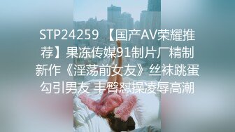 STP24259 【国产AV荣耀推荐】果冻传媒91制片厂精制新作《淫荡前女友》丝袜跳蛋勾引男友 丰臀怼操凌辱高潮