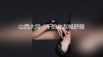 山西大同，干的女友喊舒服