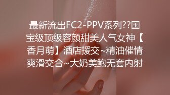 最新流出FC2-PPV系列??国宝级顶级容颜甜美人气女神【香月萌】酒店援交~精油催情爽滑交合~大奶美鲍无套内射