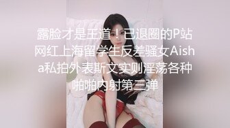 露脸才是王道！已退圈的P站网红上海留学生反差骚女Aisha私拍外表斯文实则淫荡各种啪啪内射第三弹