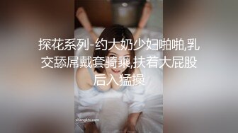 探花系列-约大奶少妇啪啪,乳交舔屌戴套骑乘,扶着大屁股后入猛操