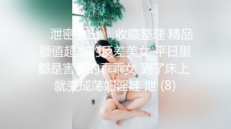 ⭐ 泄密流出 ⭐ 收藏整理 精品颜值超高的反差美女 平日里都是害羞的乖乖女 到了床上 就变成荡妇淫娃 泄 (8)