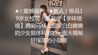 ★☆震撼福利☆★新人！极品19岁女校花！美到爆【学妹喷喷】蹲到马桶上撒尿白白嫩嫩的少女胴体私密的一面大揭秘好淫荡的小骚货