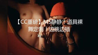 【CC重磅】MS静静！道具裸舞定制！边跳边插