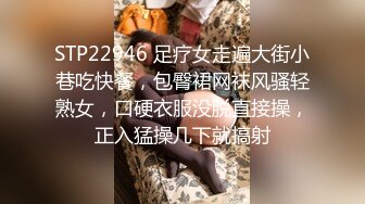 STP22946 足疗女走遍大街小巷吃快餐，包臀裙网袜风骚轻熟女，口硬衣服没脱直接操，正入猛操几下就搞射