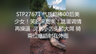 STP27671 气质超棒00后美少女！笑起来甜美！跳蛋调情再操逼  灵活小舌头舔大屌 骑乘位爆插射在外面