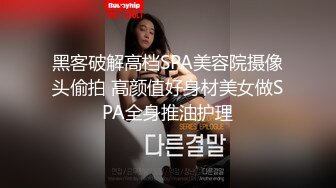 黑客破解高档SPA美容院摄像头偷拍 高颜值好身材美女做SPA全身推油护理