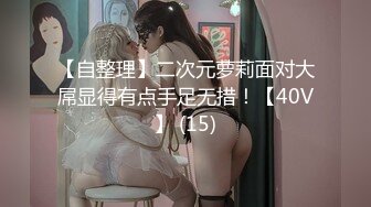 【自整理】二次元萝莉面对大屌显得有点手足无措！【40V】 (15)