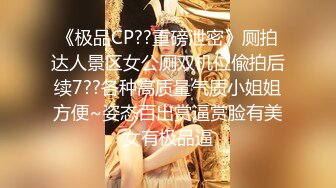 《极品CP??重磅泄密》厕拍达人景区女公厕双机位偸拍后续7??各种高质量气质小姐姐方便~姿态百出赏逼赏脸有美女有极品逼