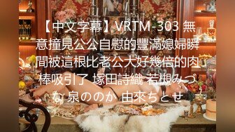 【中文字幕】VRTM-303 無意撞見公公自慰的豐滿媳婦瞬間被這根比老公大好幾倍的肉棒吸引了 塚田詩織 若槻みづな 泉ののか 由來ちとせ