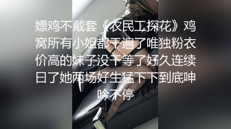 嫖鸡不戴套《农民工探花》鸡窝所有小姐都干遍了唯独粉衣价高的妹子没干等了好久连续曰了她两场好生猛下下到底呻吟不停