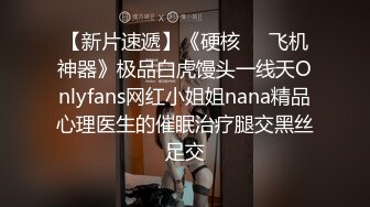 【新片速遞】《硬核❤️飞机神器》极品白虎馒头一线天Onlyfans网红小姐姐nana精品心理医生的催眠治疗腿交黑丝足交