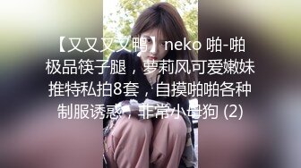 【又又又又鸭】neko 啪-啪 极品筷子腿，萝莉风可爱嫩妹推特私拍8套，自摸啪啪各种制服诱惑，非常小母狗 (2)