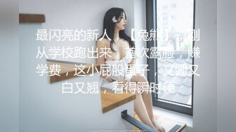 最闪亮的新人，【兔熊】，刚从学校跑出来，首次露脸，赚学费，这小屁股蛋子，又圆又白又翘，看得瞬时硬