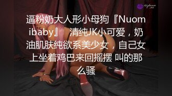 逼粉奶大人形小母狗『Nuomibaby』✿清纯JK小可爱，奶油肌肤纯欲系美少女，自己女上坐着鸡巴来回摇摆 叫的那么骚