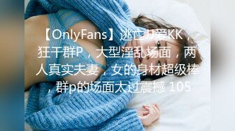 【OnlyFans】逃亡JJ爱KK，狂干群P，大型淫乱场面，两人真实夫妻，女的身材超级棒，群p的场面太过震撼 105