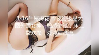 8-16牛屌探花 今夜约极品大圈外围女神，敏感健谈，床上撒欢操，爱液肆意流