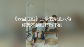 《云盘泄密》土豪的聚会只有你想不到没有做不到