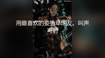 用最喜欢的姿势草炮友。叫声可射