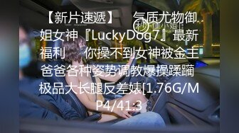 【新片速遞】    气质尤物御姐女神『LuckyDog7』最新福利❤️你操不到女神被金主爸爸各种姿势调教爆操蹂躏 极品大长腿反差婊[1.76G/MP4/41:3