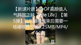 【新速片遞】 ✨OF高颜值人气韩国正妹「Elle Lee」【第5弹】玩乐赌城结束后需要一场硬核性交[60.25MB/MP4/4:12]