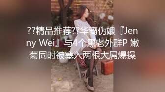 ??精品推荐??华裔伪娘『Jenny Wei』与4个黑老外群P 嫩菊同时被塞入两根大屌爆操